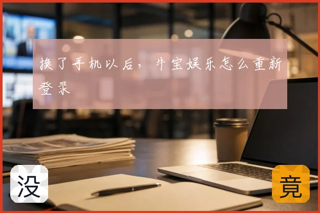换了手机以后，牛宝娱乐怎么重新登录