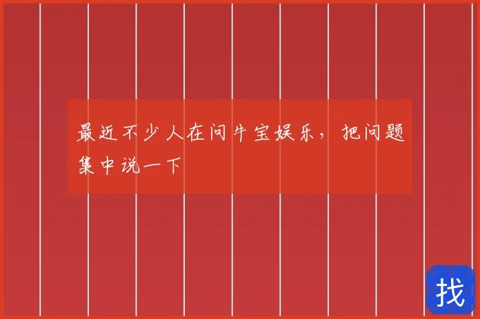 最近不少人在问牛宝娱乐，把问题集中说一下