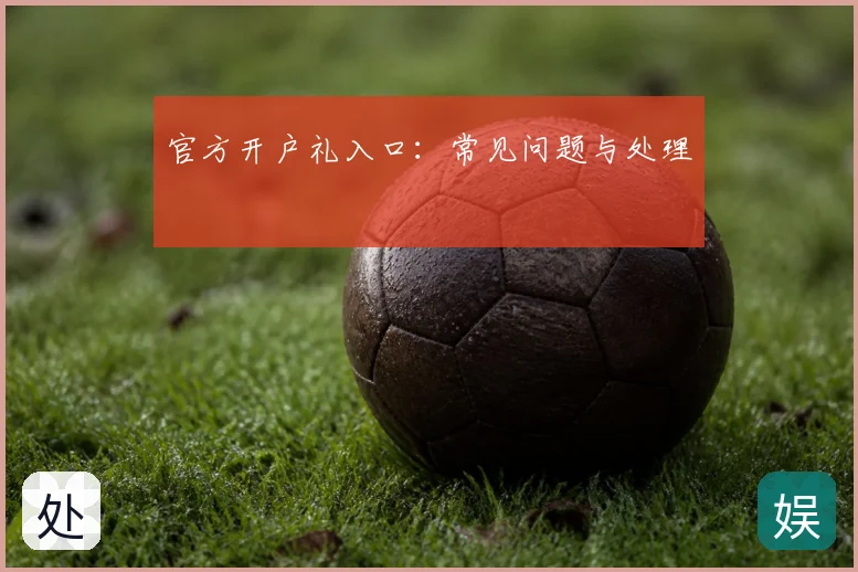 官方开户礼入口：常见问题与处理